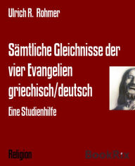 Title: Sämtliche Gleichnisse der vier Evangelien griechisch/deutsch: Eine Studienhilfe, Author: Ulrich R. Rohmer