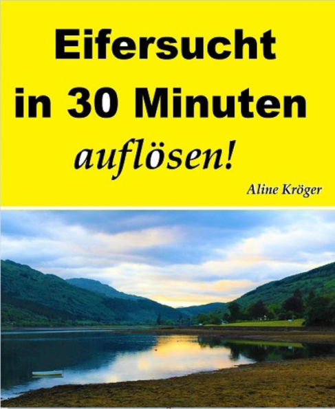 Eifersucht in 30 Minuten auflösen!: Beziehung führen und sich selbst führen lernen in Lichtgeschwindigkeit!