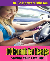 Title: 100 Romantic Text Messages: Spicing Your Love Life, Author: Godspower Elishason