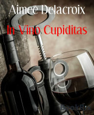 Title: In Vino Cupiditas, Author: Aimee Delacroix