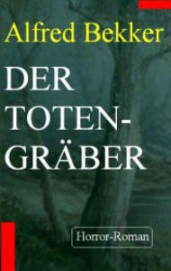 Title: Alfred Bekker Horror-Roman - Der Totengräber, Author: Alfred Bekker