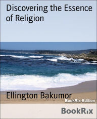 Title: Discovering the Essence of Religion: Finding the solution to world peace, Author: Ellington Bakumor