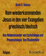 Title: Vom wiederkommenden Jesus in den vier Evangelien griechisch/deutsch: Das Nebeneinander von Eschatologie und Pneumatologie. Eine Studienhilfe, Author: Ulrich R. Rohmer