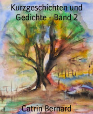 Title: Kurzgeschichten und Gedichte - Band 2, Author: Catrin Bernard