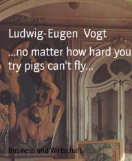 Title: ...no matter how hard you try pigs can't fly..., Author: Ludwig-Eugen Vogt