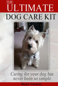 Title: The Ultimate Dog Care Kit: Caring for your dog has never been so simple, Author: Noah Daniels