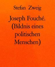 Title: Joseph Fouché. (Bildnis eines politischen Menschen), Author: Stefan Zweig