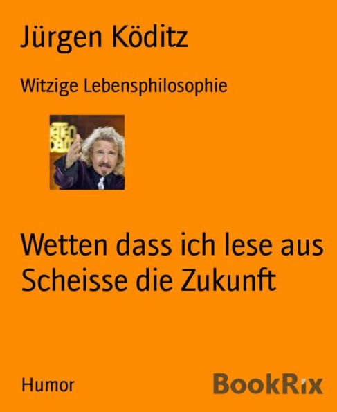 Wetten dass ich lese aus Scheisse die Zukunft: Witzige Lebensphilosophie