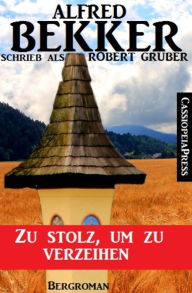 Title: Alfred Bekker schrieb als Robert Gruber: Zu stolz, um zu verzeihen: Cassiopeiapress Bergroman, Author: Alfred Bekker