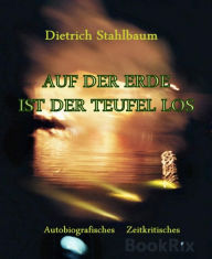 Title: AUF DER ERDE IST DER TEUFEL LOS: Autobiografisches und Zeitkritisches, Author: Dietrich Stahlbaum