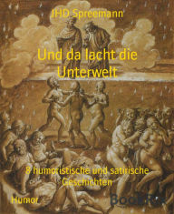 Title: Und da lacht die Unterwelt: 8 humoristische und satirische Geschichten, Author: JHD Spreemann