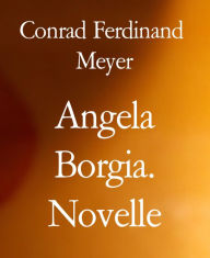 Title: Angela Borgia. Novelle, Author: Conrad Ferdinand Meyer