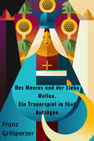 Title: Des Meeres und der Liebe Wellen. Ein Trauerspiel in fünf Aufzügen, Author: Franz Grillparzer