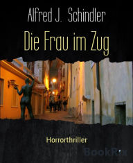 Title: Die Frau im Zug: Horrorthriller, Author: Alfred J. Schindler