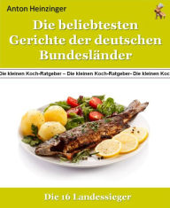 Title: Die beliebtesten Gerichte der deutschen Bundesländer: 16 leckere Kochrezepte der Landessieger, Author: Anton Heinzinger