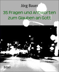 Title: 35 Fragen und Antworten zum Glauben an Gott, Author: Jörg Bauer