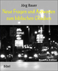 Title: Neue Fragen und Antworten zum biblischen Glauben, Author: Jörg Bauer