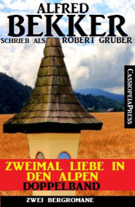 Title: Zweimal Liebe in den Alpen: Doppelband: Zu stolz, um zu verzeihen/Der Bergführer und die Gipelstürmerin: Zwei Cassiopeiapress Bergromane, Author: Alfred Bekker