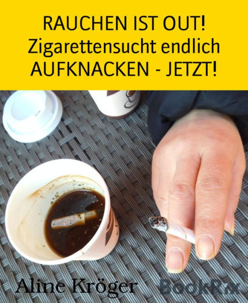 RAUCHEN IST OUT! Zigarettensucht endlich AUFKNACKEN - JETZT!: Endlich Nichtraucher - weg mit der chemischen Giftschleuder!