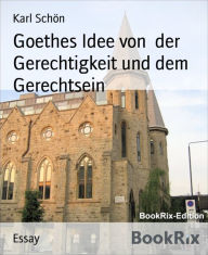 Title: Goethes Idee von der Gerechtigkeit und dem Gerechtsein, Author: Karl Schön