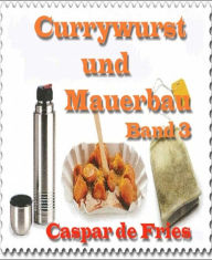 Title: Currywurst und Mauerbau - Band 3: Im Netz des kalten Krieges, Author: Caspar de Fries