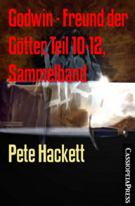 Title: Godwin - Freund der Götter, Teil 10-12, Sammelband: Drei Abenteuer aus dem Cassiopeiapress Fantasy Serial, Author: Pete Hackett