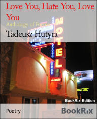 Title: Love You, Hate You, Love You: Anthology of Poems, Author: Tadeusz Hutyra