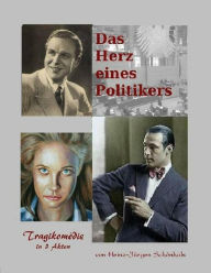 Title: Das Herz eines Politikers: Schauspiel in 3 Akten und einem Epilog, Author: Heinz-Jürgen Schönhals