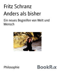 Title: Anders als bisher: Ein neues Begreifen von Welt und Mensch, Author: Fritz Schranz