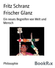 Title: Frischer Glanz: Ein neues Begreifen von Welt und Mensch, Author: Fritz Schranz