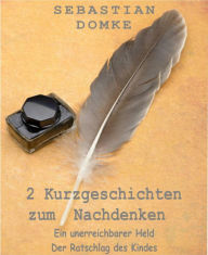 Title: 2 Kurzgeschichten zum Nachdenken: Ein unerreichbarer Held / Der Ratschlag des Kindes, Author: Sebastian Domke