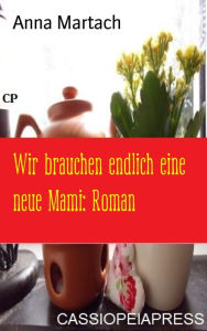 Title: Wir brauchen endlich eine neue Mami: Roman: Cassiopeiapress Unterhaltung, Author: Anna Martach