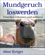 Title: Mundgeruch loswerden: Ursachen erkennen und auflösen, Author: Aline Kröger