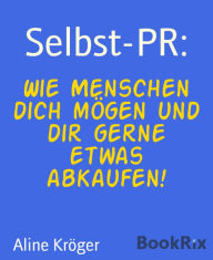 Title: Selbst-PR:: Wie Menschen dich mögen und dir gerne etwas abkaufen!, Author: Aline Kröger