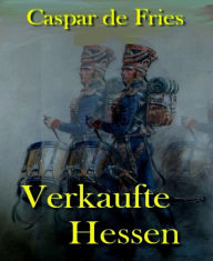 Title: Verkaufte Hessen: Die Hessen im amerikanischen Unabhängigkeitskrieg, Author: Caspar de Fries