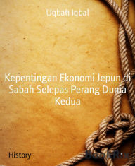 Title: Kepentingan Ekonomi Jepun di Sabah Selepas Perang Dunia Kedua, Author: Uqbah Iqbal