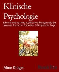 Title: Klinische Psychologie: Erkenne und verstehe psychische Störungen wie die Neurose, Psychose, Borderline, Schizophrenie, Angst, Author: Aline Kröger