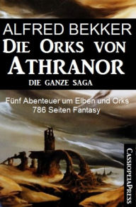 Title: Fünf Abenteuer um Elben und Orks: Die Orks von Athranor - Die ganze Saga: Cassiopeiapress Fantasy Sammelband, Author: Alfred Bekker