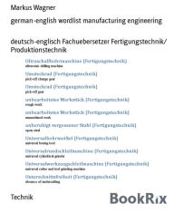 Title: german-english wordlist manufacturing engineering: deutsch-englisch Fachuebersetzer Fertigungstechnik/ Produktionstechnik, Author: Markus Wagner