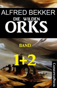 Title: Die wilden Orks, Band 1 und 2: Cassiopeiapress Doppelband: Zwei Abenteuer um Elben und Orks in Athranor, Author: Alfred Bekker