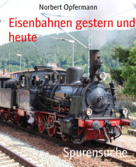 Title: Spurensuche: Eisenbahnen gestern und heute, Author: Norbert Opfermann
