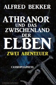 Title: Athranor und das Zwischenland der Elben: Zwei Abenteuer: Cassiopeiapress Fantasy Sammelband, Author: Alfred Bekker