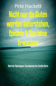 Title: Nicht nur die Guten werden auferstehen, Episode 1: Das böse Erwachen: Nach der Apokalypse: Cassiopeiapress Zombie Serie, Author: Pete Hackett