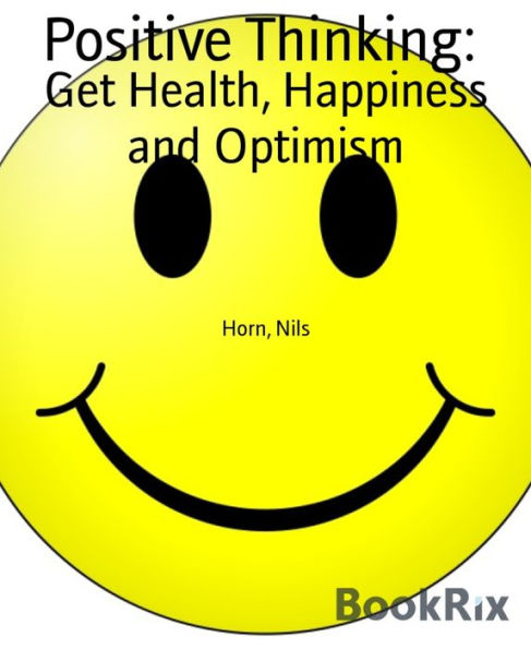 Positive Thinking:: Get Health, Happiness and Optimism