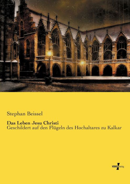 Das Leben Jesu Christi: Geschildert auf den Flügeln des Hochaltares zu Kalkar