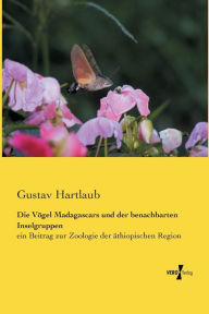 Title: Die Vögel Madagascars und der benachbarten Inselgruppen: ein Beitrag zur Zoologie der äthiopischen Region, Author: Gustav Hartlaub