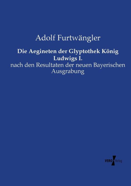 Die Aegineten der Glyptothek Kï¿½nig Ludwigs I.: nach den Resultaten der neuen Bayerischen Ausgrabung