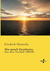 Title: Also sprach Zarathustra: Aus dem Nachlaß 1882/85, Author: Friedrich Nietzsche