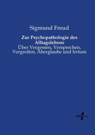 Title: Zur Psychopathologie des Alltagslebens: Über Vergessen, Versprechen, Vergreifen, Aberglaube und Irrtum, Author: Sigmund Freud