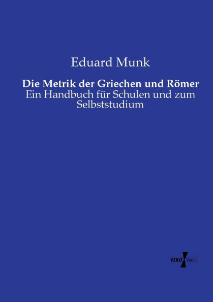 Die Metrik der Griechen und Rï¿½mer: Ein Handbuch fï¿½r Schulen und zum Selbststudium